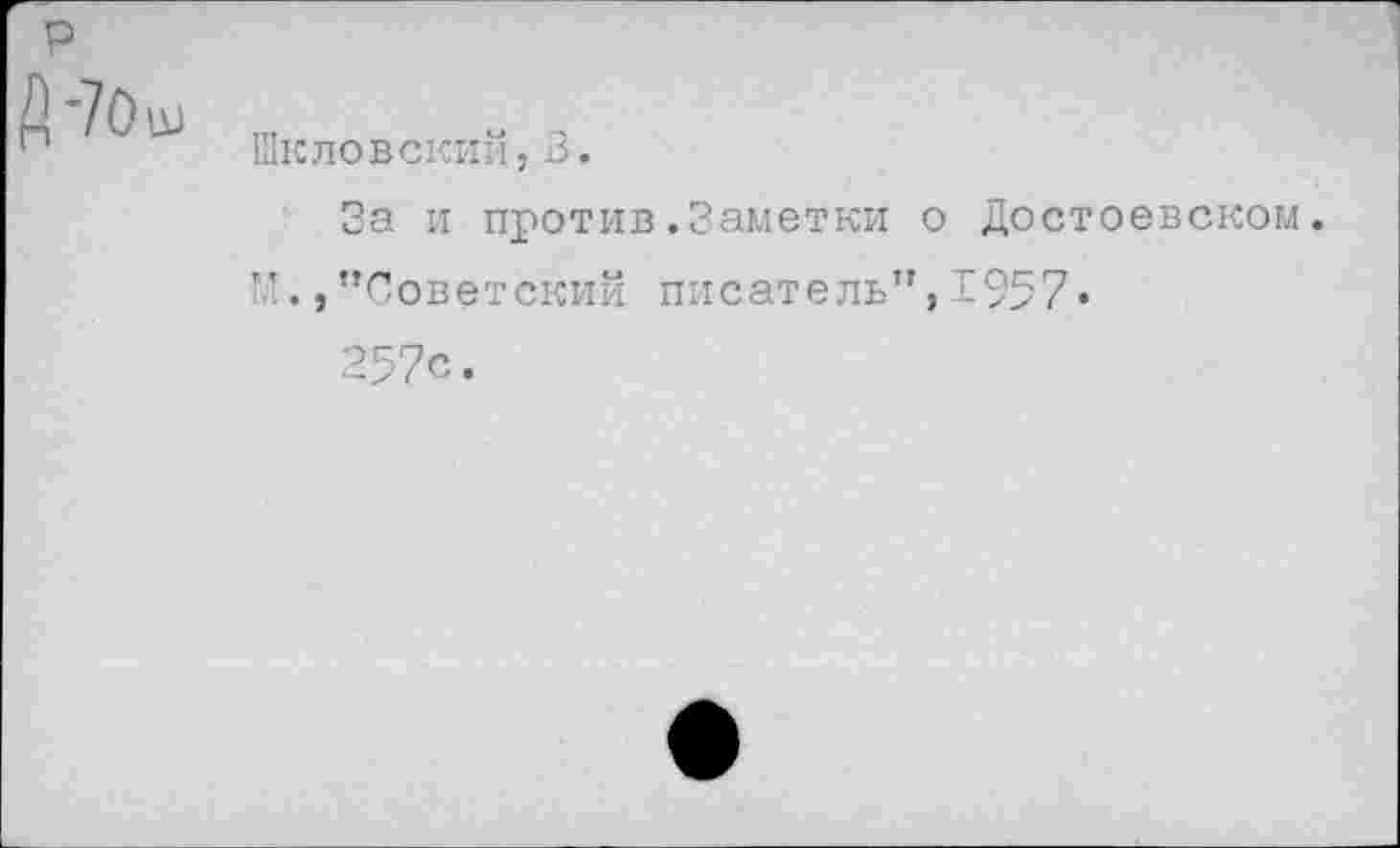 ﻿Й-7ОШ
Шкловский,В.
За и против.Заметки о Достоевском. ”.,"Советский писатель",1957•
257с.